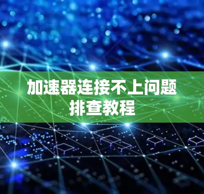 加速器连接不上问题排查教程