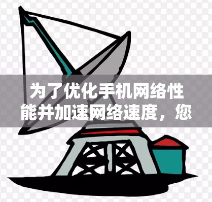 为了优化手机网络性能并加速网络速度，您可以按照以下步骤操作