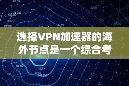 选择VPN加速器的海外节点是一个综合考量多个因素的过程。以下是分步骤的选择指南，帮助您轻松找到最适合的方案