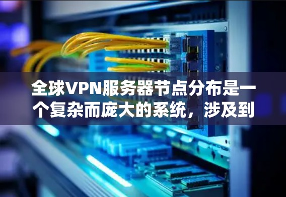 全球VPN服务器节点分布是一个复杂而庞大的系统，涉及到技术、地理、法律和商业等多个方面。以下是对全球VPN服务器节点分布的详细介绍
