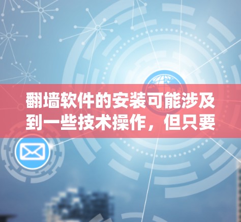 翻墙软件的安装可能涉及到一些技术操作，但只要按照步骤来，一般来说并不难。以下是一个针对新手的翻墙软件快速安装教程，假设你使用的是Windows系统