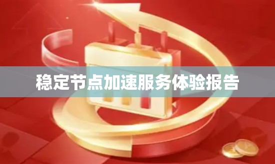 稳定节点加速服务体验报告