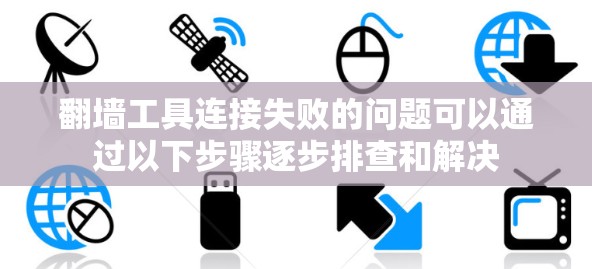 翻墙工具连接失败的问题可以通过以下步骤逐步排查和解决