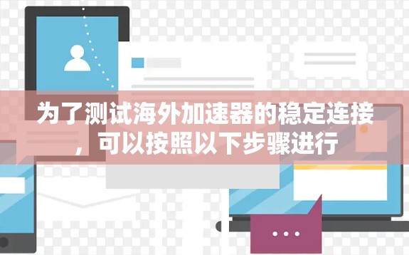 为了测试海外加速器的稳定连接，可以按照以下步骤进行