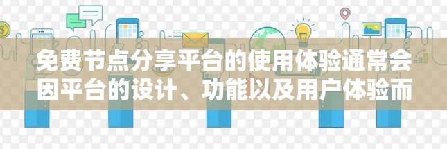 免费节点分享平台的使用体验通常会因平台的设计、功能以及用户体验而有所不同。以下是一些常见的使用体验方面的总结