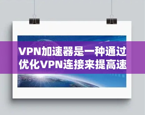 VPN加速器是一种通过优化VPN连接来提高速度和稳定性的工具。它通常通过缓存、智能分片、多线路选择或其他技术来加速VPN流量的传输速度。以下是一些方法和建议，帮助你评估VPN加速器的实际速度