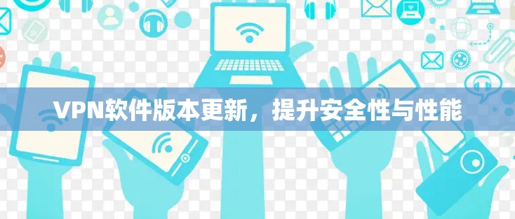 VPN软件版本更新，提升安全性与性能