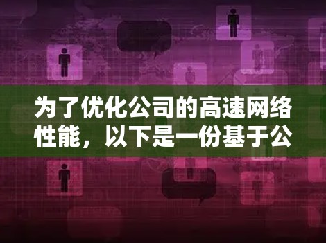 为了优化公司的高速网络性能，以下是一份基于公司具体情况的推荐方案
