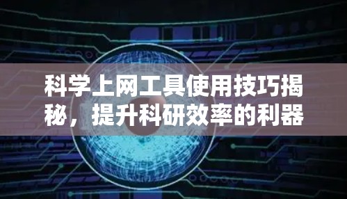 科学上网工具使用技巧揭秘，提升科研效率的利器