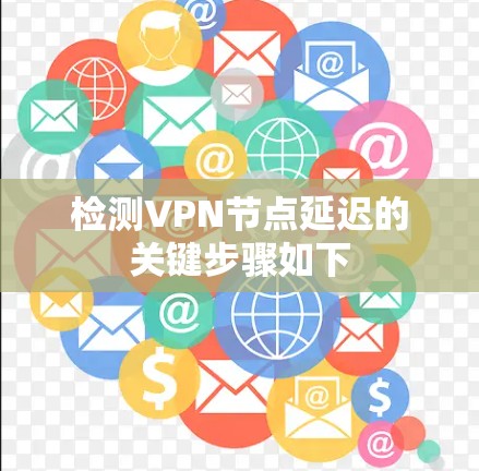 检测VPN节点延迟的关键步骤如下