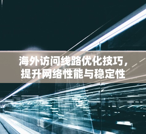 海外访问线路优化技巧，提升网络性能与稳定性