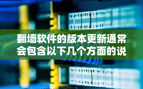 翻墙软件的版本更新通常会包含以下几个方面的说明