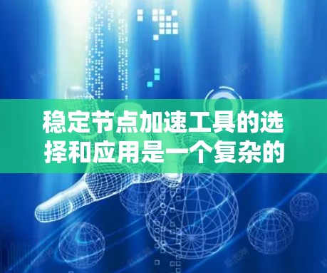 稳定节点加速工具的选择和应用是一个复杂的过程，涉及多种技术和实际需求。以下是针对不同场景的推荐方案