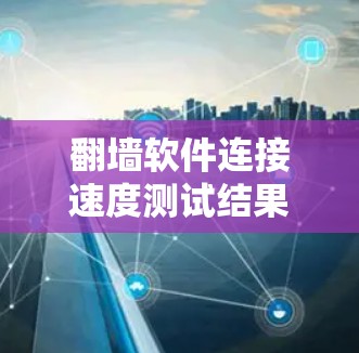 翻墙软件连接速度测试结果分析