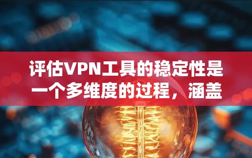 评估VPN工具的稳定性是一个多维度的过程，涵盖连接稳定性、速度带宽、安全性、兼容性支持、隐私保护和客服技术支持等方面。以下是系统化的评估步骤和方法