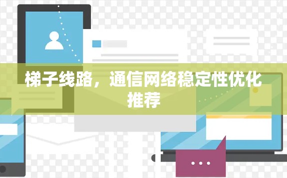 梯子线路，通信网络稳定性优化推荐