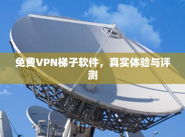 免费VPN梯子软件，真实体验与评测