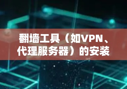 翻墙工具（如VPN、代理服务器）的安装和使用可能涉及到网络安全和法律问题，因此建议在确保合法使用和遵守当地法律的前提下进行操作。以下是一些常见的翻墙工具的安装说明，供参考