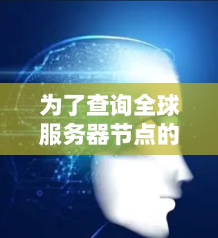 为了查询全球服务器节点的分布情况，可以按照以下步骤进行