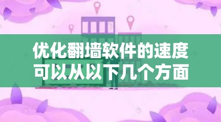 优化翻墙软件的速度可以从以下几个方面进行调整和优化
