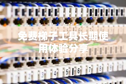 免费梯子工具长期使用体验分享