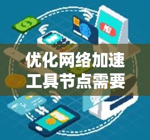 优化网络加速工具节点需要从多个方面进行系统性优化，以下是一些关键点和建议