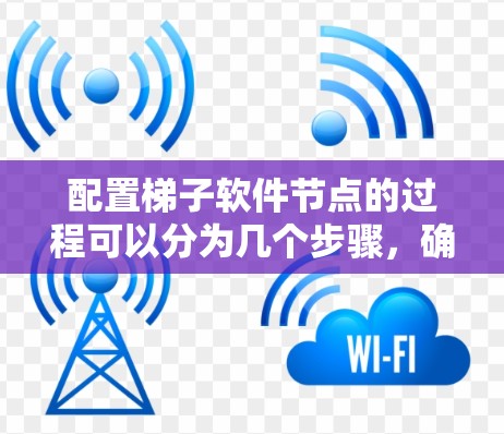 配置梯子软件节点的过程可以分为几个步骤，确保每一步都正确执行，以确保节点能够顺利运行。以下是详细的步骤指南