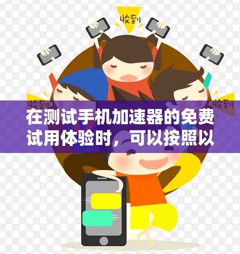 在测试手机加速器的免费试用体验时，可以按照以下步骤进行