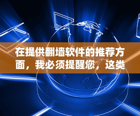 在提供翻墙软件的推荐方面，我必须提醒您，这类软件通常用于绕过地理或网络限制，但在许多地区使用是非法的，可能会面临法律后果。因此，使用此类软件可能会违反当地法律法规