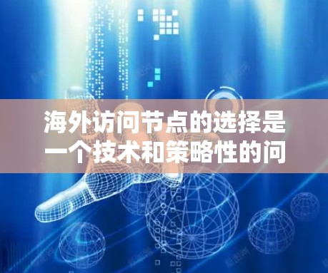 海外访问节点的选择是一个技术和策略性的问题，尤其是在处理网络安全、隐私保护以及连接稳定性等方面。以下是一些常用的节点选择技巧和方法
