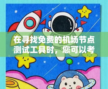 在寻找免费的机场节点测试工具时，您可以考虑以下几种工具，它们各具特色，适合不同的需求和测试场景