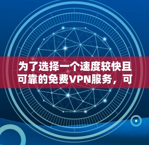 为了选择一个速度较快且可靠的免费VPN服务，可以按照以下步骤进行分析和比较