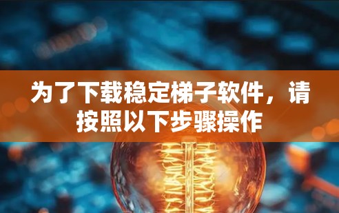 为了下载稳定梯子软件，请按照以下步骤操作