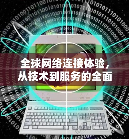 全球网络连接体验，从技术到服务的全面探索