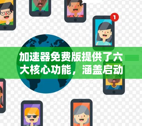 加速器免费版提供了六大核心功能，涵盖启动优化、内存管理、崩溃处理、性能监控和应用分析，适用于需要提升性能和稳定性的应用场景。以下是对这些功能的详细总结，以帮助您做出明智的选择