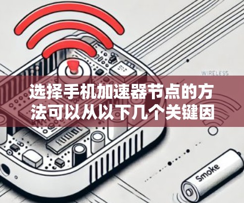 选择手机加速器节点的方法可以从以下几个关键因素进行评估和比较，确保选择最适合的解决方案