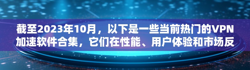 截至2023年10月，以下是一些当前热门的VPN加速软件合集，它们在性能、用户体验和市场反响上表现较为突出。如果你想了解2026年可能会热门的VPN软件，可能需要结合技术趋势和市场预测来推测