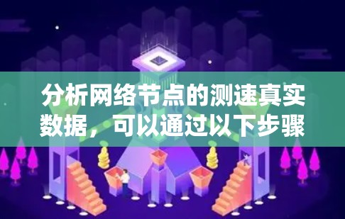 分析网络节点的测速真实数据，可以通过以下步骤系统地进行