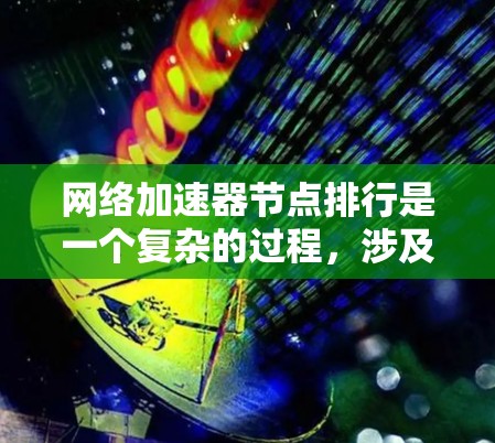 网络加速器节点排行是一个复杂的过程，涉及多个因素和指标的综合评估。以下是对网络加速器节点排行的详细分析和总结