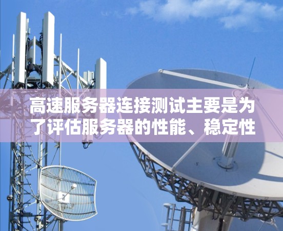 高速服务器连接测试主要是为了评估服务器的性能、稳定性和连接质量。以下是一些常用的测试方法和工具