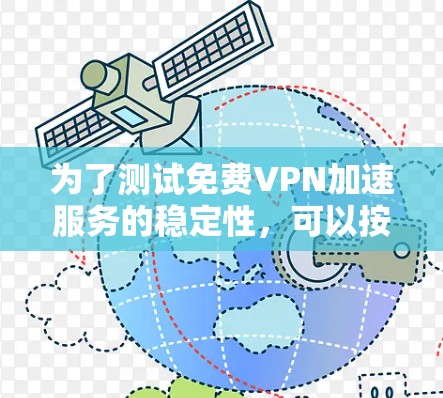 为了测试免费VPN加速服务的稳定性，可以按照以下步骤进行