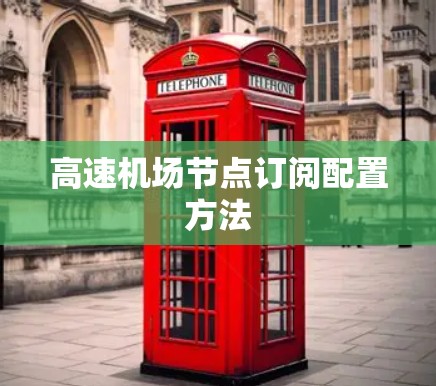 高速机场节点订阅配置方法