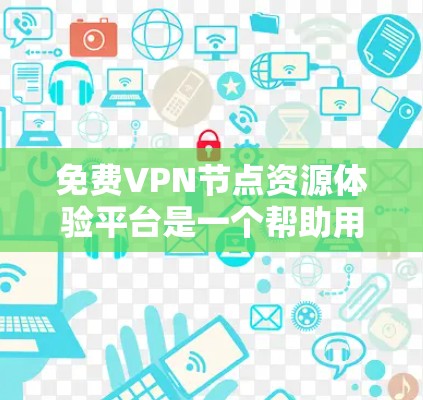 免费VPN节点资源体验平台是一个帮助用户探索和评估免费VPN服务的工具，旨在提供详细的信息和评估，确保用户能够选择最适合自己需求的服务。以下是对这个平台的详细分析