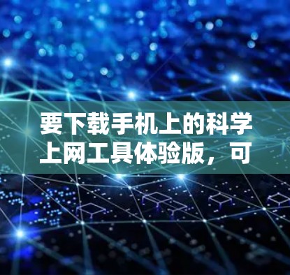 要下载手机上的科学上网工具体验版，可以按照以下步骤操作