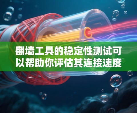 翻墙工具的稳定性测试可以帮助你评估其连接速度、连接稳定性和可靠性。以下是一些步骤和工具推荐，帮助你测试翻墙工具的稳定线路