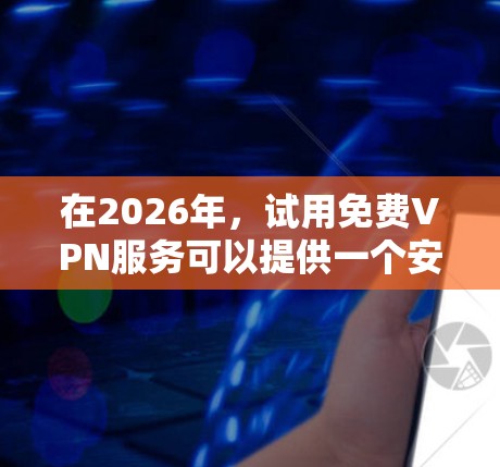 在2026年，试用免费VPN服务可以提供一个安全且匿名的网络环境，特别是在访问受限或需要隐私保护的网站时非常有用。以下是我的试用体验分享，帮助您做出明智的选择