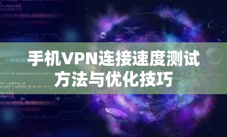 手机VPN连接速度测试方法与优化技巧
