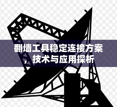 翻墙工具稳定连接方案，技术与应用探析