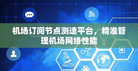 机场订阅节点测速平台，精准管理机场网络性能