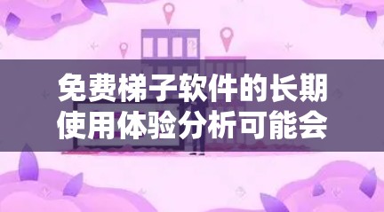 免费梯子软件的长期使用体验分析可能会涉及多个方面，具体取决于软件的功能和用途。以下是一些可能的分析点